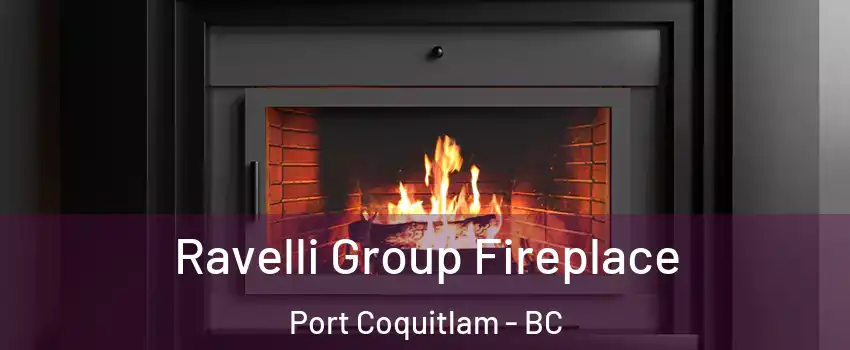 Ravelli Group Fireplace Port Coquitlam - BC