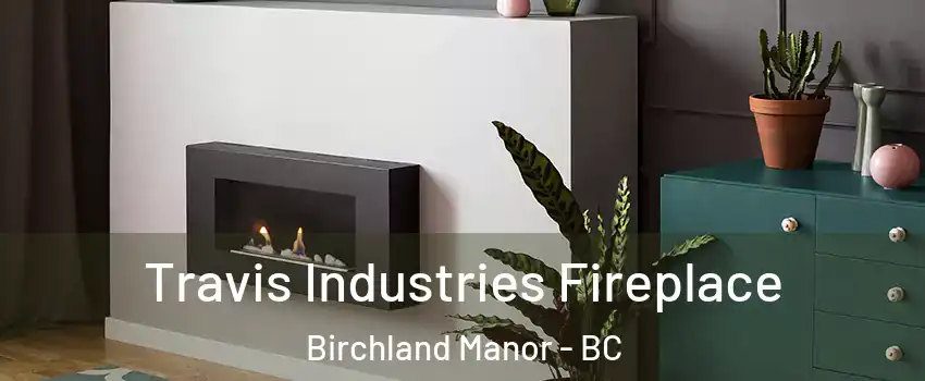 Travis Industries Fireplace Birchland Manor - BC