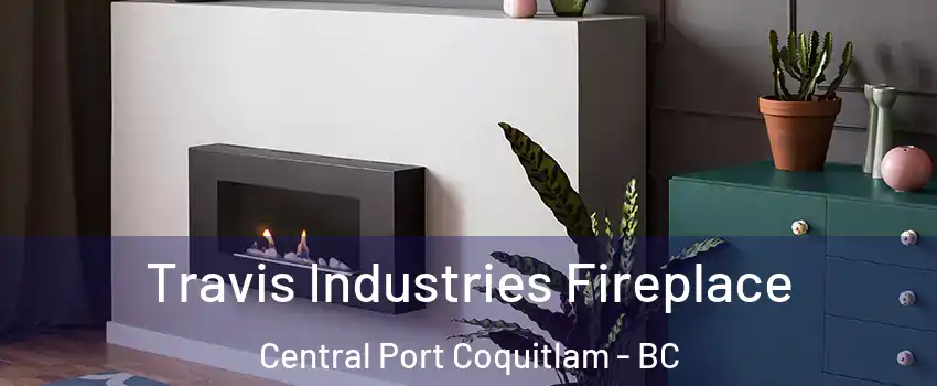 Travis Industries Fireplace Central Port Coquitlam - BC