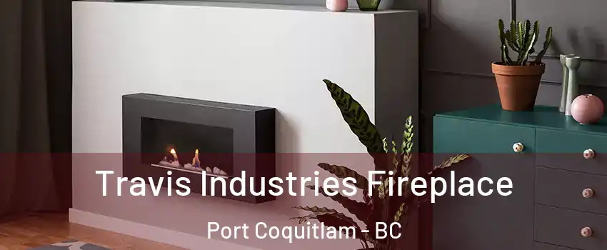 Travis Industries Fireplace Port Coquitlam - BC