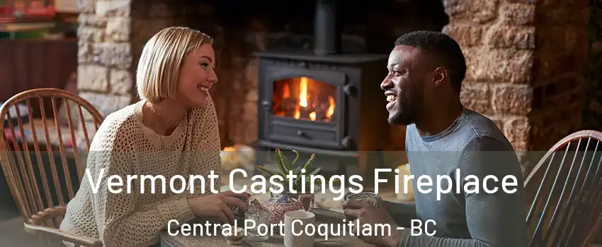  Vermont Castings Fireplace Central Port Coquitlam - BC