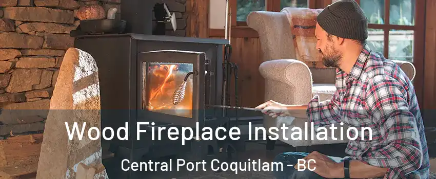  Wood Fireplace Installation Central Port Coquitlam - BC