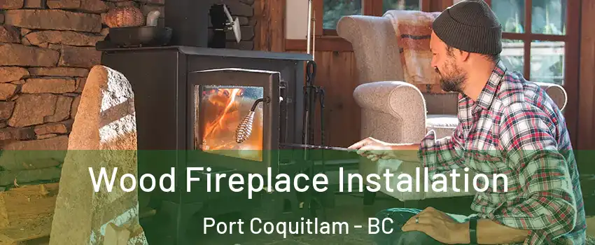  Wood Fireplace Installation Port Coquitlam - BC