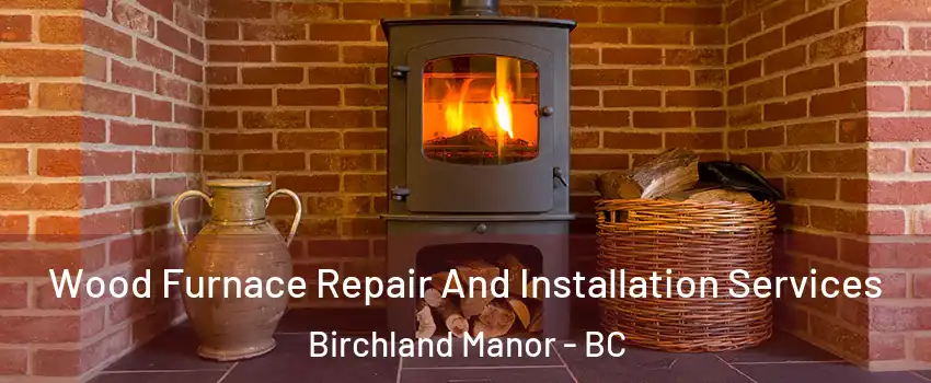  Wood Furnace Repair And Installation Services Birchland Manor - BC