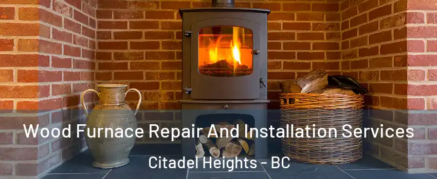  Wood Furnace Repair And Installation Services Citadel Heights - BC