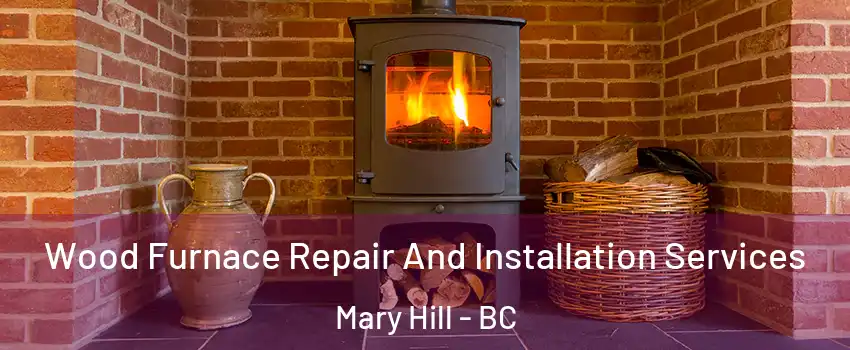  Wood Furnace Repair And Installation Services Mary Hill - BC