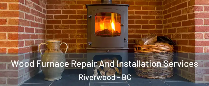  Wood Furnace Repair And Installation Services Riverwood - BC